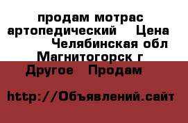 продам мотрас артопедический  › Цена ­ 3 000 - Челябинская обл., Магнитогорск г. Другое » Продам   